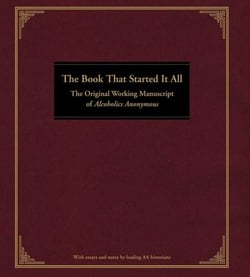 The Book That Started It All - The Original Working Manuscript of Alcoholics Anonymous