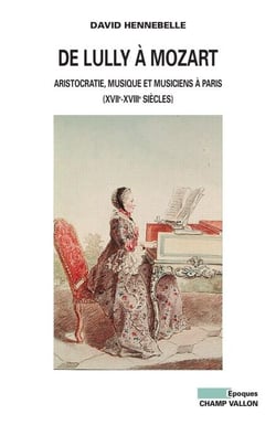De Lully à Mozart - Aristocratie, musique et musiciens à Paris (XVIIe-XVIIIe siècles)