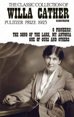 The Classic Collection of Willa Cather. Pulitzer Prize 1923. Illustrated - O Pioneers!, The Song of the Lark, My Ántonia, One of Ours and others