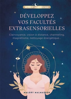 Développer vos facultés extrasensorielles - Clairvoyance, vision à distance, channeling, magnétisme, nettoyage énergétique...