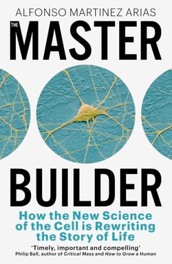 The Master Builder - How the New Science of the Cell is Rewriting the Story of Life