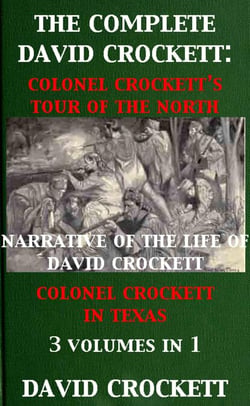 The Complete David Crockett: Colonel Crockett's Tour Of The North, Narrative of the Life of David Crockett &amp; Colonel Crockett in Texas