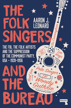 The Folk Singers and the Bureau - The FBI, the Folk Artists and the Suppression of the Communist Party, USA-1939-1956