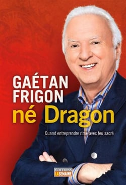 Gaétan Frigon, né Dragon - Quand entreprendre rime avec feu sacré