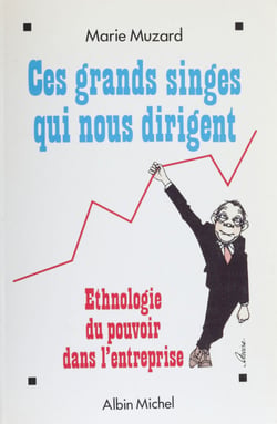 Ces grands singes qui nous dirigent - Ethnologie du pouvoir dans l'entreprise