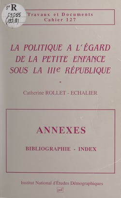 La politique à l'égard de la petite enfance sous la IIIe République - Annexes : bibliographie, index