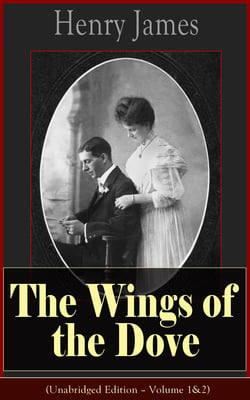 The Wings of the Dove (Unabridged Edition – Volume 1&amp;2) - Classic Romance Novel from the famous author of the realism movement, known for Portrait of a Lady, The Ambassadors, The Princess Casamassima, The Bostonians, The American…