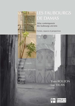 Les faubourgs de Damas - Atlas contemporain des faubourgs anciens. Formes, espaces et perspectives