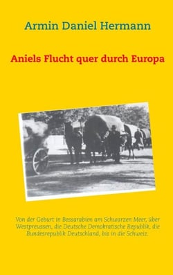 Aniels Flucht durch ganz Europa - Von der Geburt in Bessarabien über Westpreussen, die DDR, die BRD, bis in die Schweiz