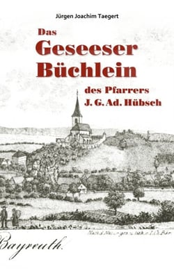 Das Geseeser Büchlein des Pfarrers J. G. Ad. Hübsch - Ein Heimatbuch zur Orts- und Kirchengeschichte von Gesees 1321-2005