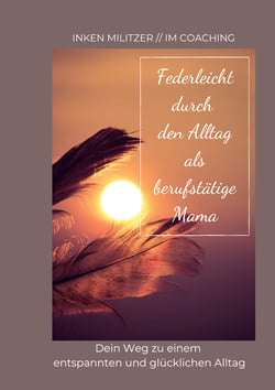 Federleicht durch den Alltag als berufstätige Mama - Dein Weg zu einem entspannten und glücklichen Alltag