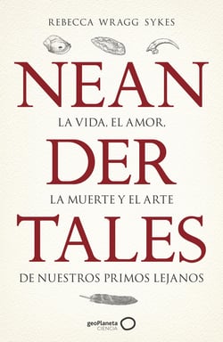 Neandertales - La vida, el amor, la muerte y el arte de nuestros primos lejanos