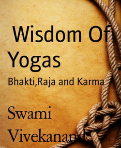 Wisdom Of Yogas - Bhakti,Raja and Karma