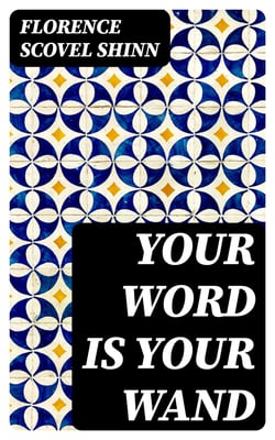 Your Word is Your Wand - Including "The Game of Life and How to Play It"