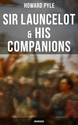 Sir Launcelot &amp; His Companions (Unabridged) - Arthurian Legends &amp; Myths of the Greatest Knight of the Round Table