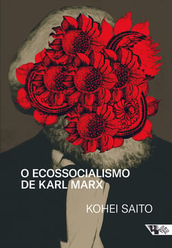 O ecossocialismo de Karl Marx - Capitalismo, natureza e a crítica inacabada à economia política