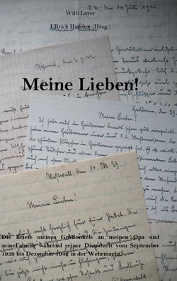 Meine Lieben! - Die Briefe meines Großonkels an meinen Opa und seine Familie während seiner Dienstzeit vom September 1939 bis Dezember 1942 in der Wehrmacht.