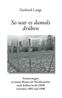 So war es damals drüben - Erinnerungen an meine Reisen als Westbesucher nach drüben in die DDR zwischen 1981 und 1990