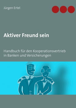 Aktiver Freund sein - Handbuch für den Kooperationsvertrieb in Banken und Versicherungen