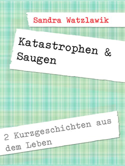 Katastrophen &amp; Saugen - 2 Kurzgeschichten aus dem Leben