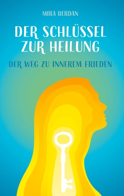 Der Schlüssel zur Heilung - Der Weg zu innerem Frieden (Dein praktischer Leitfaden zur Selbstheilung)