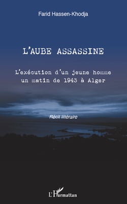 L'aube assassine - L'exécution d'un jeune homme un matin de 1943 à Alger - Récit littéraire