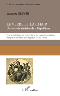 Le verbe et la chair - Un siècle de bréviaires de la République - Une archéologie du corps dans les manuels scolaires français de morale et d'hygiène (1880-1974)