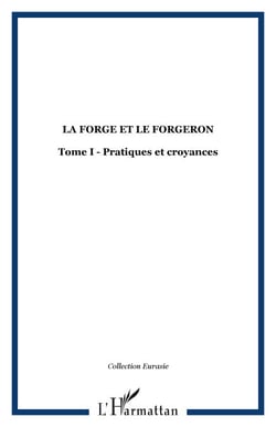 LA FORGE ET LE FORGERON - Tome I - Pratiques et croyances