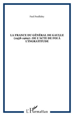 LA FRANCE DU GÉNÉRAL DE GAULLE (1958-1969) : DE L'ACTE DE FOI À L'INGRATITUDE