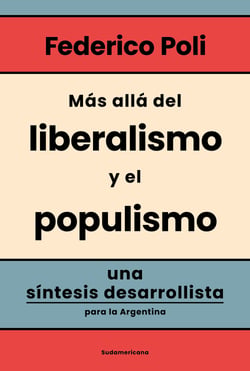 Más allá del liberalismo y el populismo - Una síntesis desarrollista para la Argentina
