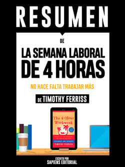 Resumen De "La Semana Laboral De 4 Horas: No Hace Falta Trabajar Mas - De Timothy Ferriss"