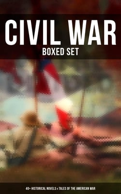 Civil War - Boxed Set: 40+ Historical Novels &amp; Tales of the American War