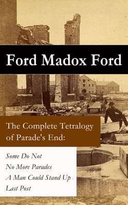 The Complete Tetralogy of Parade's End - Some Do Not + No More Parades + A Man Could Stand Up + Last Post