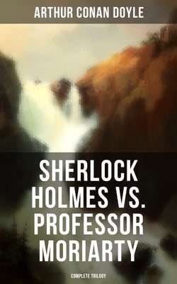 Sherlock Holmes vs. Professor Moriarty - Complete Trilogy - Tales of the World's Most Famous Detective and His Archenemy