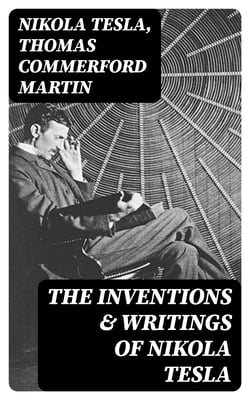 The Inventions &amp; Writings of Nikola Tesla