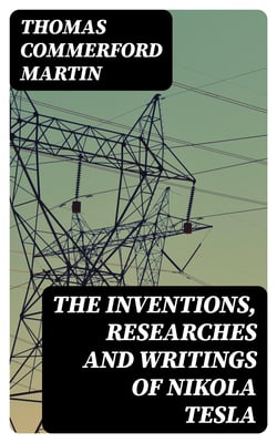 The inventions, researches and writings of Nikola Tesla - With special reference to his work in polyphase currents and high potential lighting