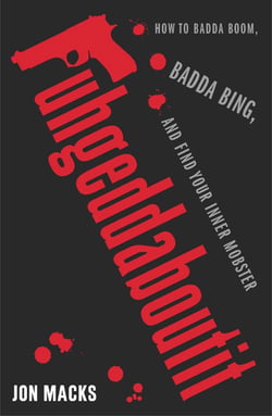 Fuhgeddaboutit - How to Badda Boom, Badda Bing and Find Your Inner Mobster