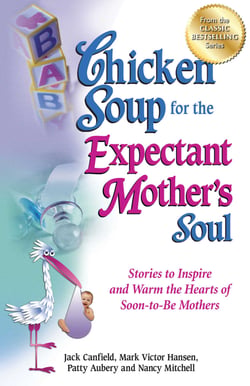 Chicken Soup for the Expectant Mother's Soul - Stories to Inspire and Warm the Hearts of Soon-to-Be Mothers