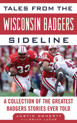 Tales from the Wisconsin Badgers Sideline - A Collection of the Greatest Badgers Stories Ever Told