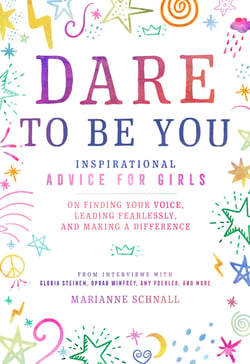 Dare to Be You - Inspirational Advice for Girls on Finding Your Voice, Leading Fearlessly, and Making a Difference