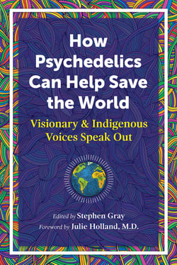 How Psychedelics Can Help Save the World - Visionary and Indigenous Voices Speak Out