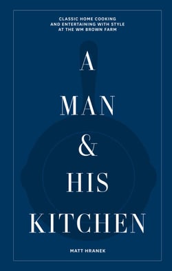 A Man &amp; His Kitchen - Classic Home Cooking and Entertaining with Style at the Wm Brown Farm