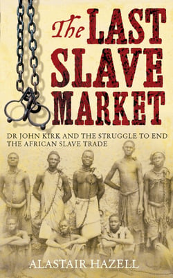 The Last Slave Market - Dr John Kirk and the Struggle to End the East African Slave Trade