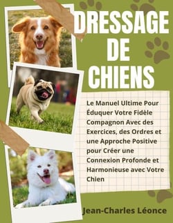 Dressage de Chiens: Le Manuel Ultime Pour Éduquer Votre Fidèle Compagnon Avec des Exercices, des Ordres et une Approche Positive pour Créer une Connexion Pro-fonde et Harmonieuse avec Votre Chien
