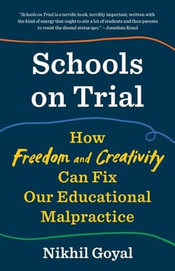 Schools on Trial - How Freedom and Creativity Can Fix Our Educational Malpractice