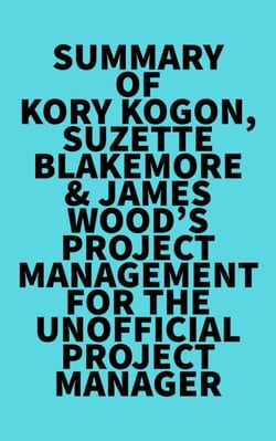 Summary of Kory Kogon, Suzette Blakemore &amp; James Wood's Project Management for the Unofficial Project Manager