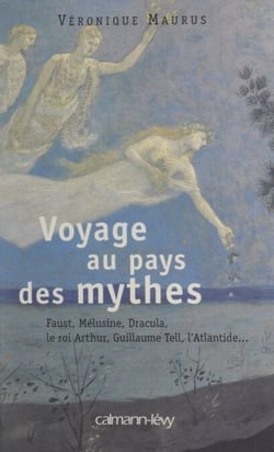 Voyage au pays des mythes - Faust, Mélusine, Dracula, le roi Arthur, Guillaume Tell, l'Atlantide...