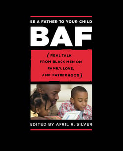 Be a Father to Your Child - Real Talk from Black Men on Family, Love, and Fatherhood