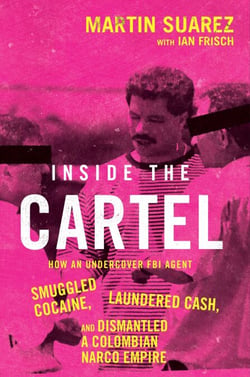 Inside the Cartel - How an Undercover FBI Agent Smuggled Cocaine, Laundered Cash, and Dismantled a Colombian Narco-Empire