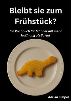 Bleibt sie zum Frühstück? - Ein Kochbuch für Männer mit mehr Hoffnung als Talent